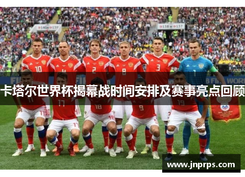 卡塔尔世界杯揭幕战时间安排及赛事亮点回顾