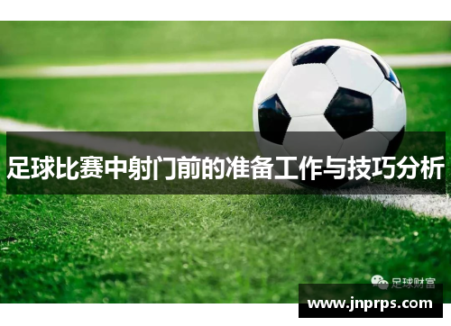 足球比赛中射门前的准备工作与技巧分析
