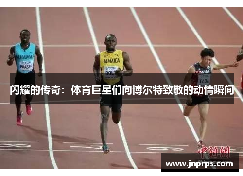 闪耀的传奇：体育巨星们向博尔特致敬的动情瞬间