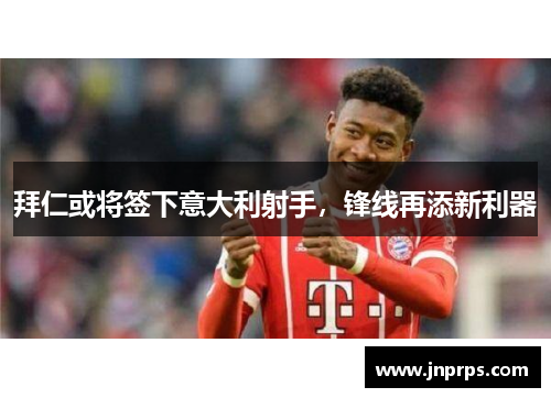 拜仁或将签下意大利射手，锋线再添新利器
