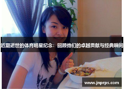 近期逝世的体育明星纪念：回顾他们的卓越贡献与经典瞬间
