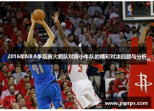 2016年NBA季后赛火箭队对阵小牛队的精彩对决回顾与分析