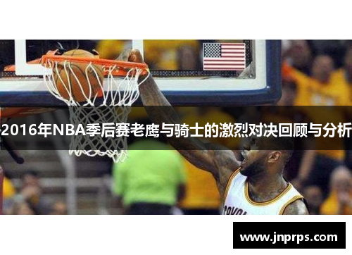 2016年NBA季后赛老鹰与骑士的激烈对决回顾与分析