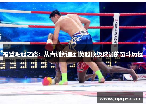 福登崛起之路：从青训新星到英超顶级球员的奋斗历程