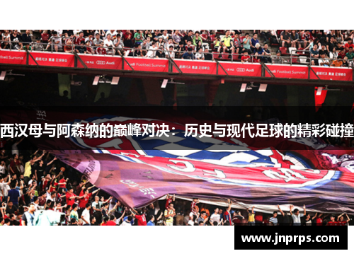 西汉母与阿森纳的巅峰对决：历史与现代足球的精彩碰撞