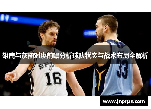 雄鹿与灰熊对决前瞻分析球队状态与战术布局全解析