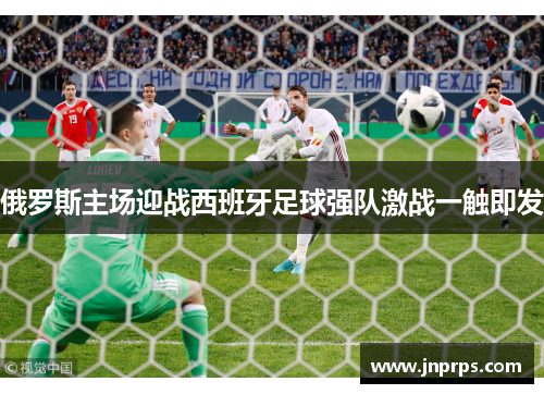 俄罗斯主场迎战西班牙足球强队激战一触即发