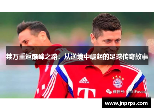 莱万重返巅峰之路：从逆境中崛起的足球传奇故事