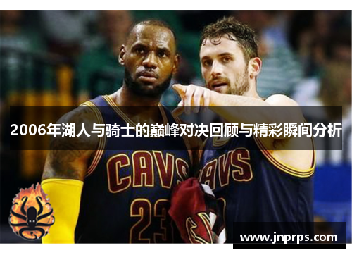 2006年湖人与骑士的巅峰对决回顾与精彩瞬间分析